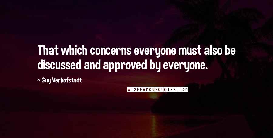 Guy Verhofstadt Quotes: That which concerns everyone must also be discussed and approved by everyone.