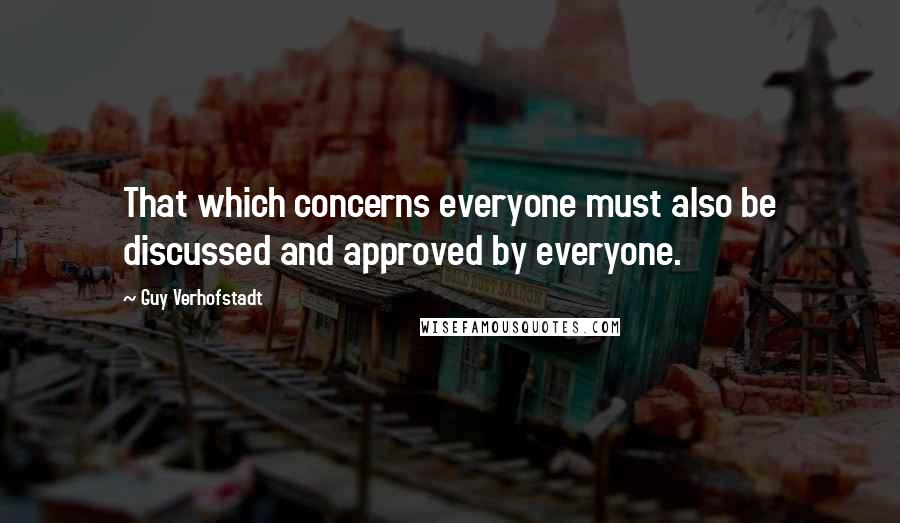 Guy Verhofstadt Quotes: That which concerns everyone must also be discussed and approved by everyone.