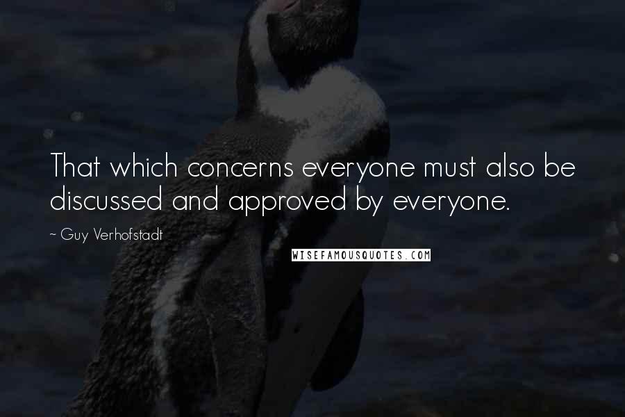 Guy Verhofstadt Quotes: That which concerns everyone must also be discussed and approved by everyone.