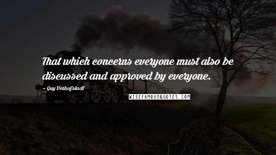Guy Verhofstadt Quotes: That which concerns everyone must also be discussed and approved by everyone.