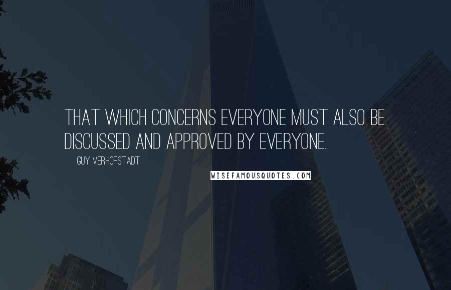 Guy Verhofstadt Quotes: That which concerns everyone must also be discussed and approved by everyone.