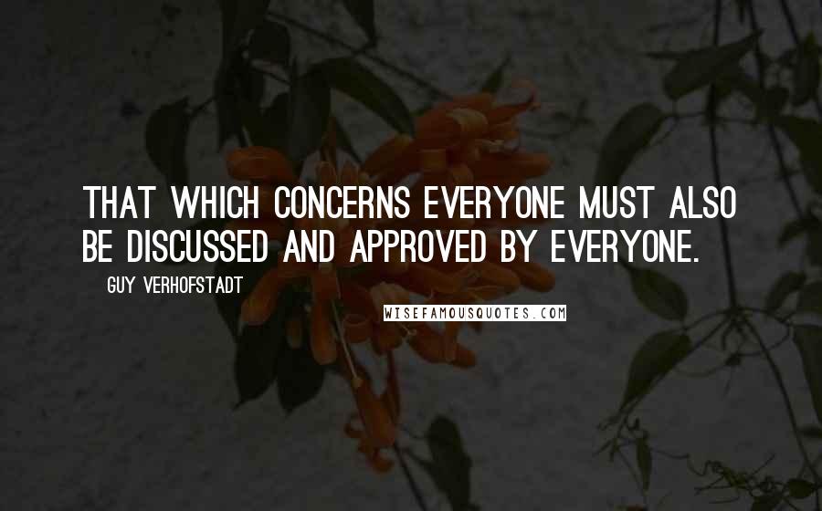 Guy Verhofstadt Quotes: That which concerns everyone must also be discussed and approved by everyone.