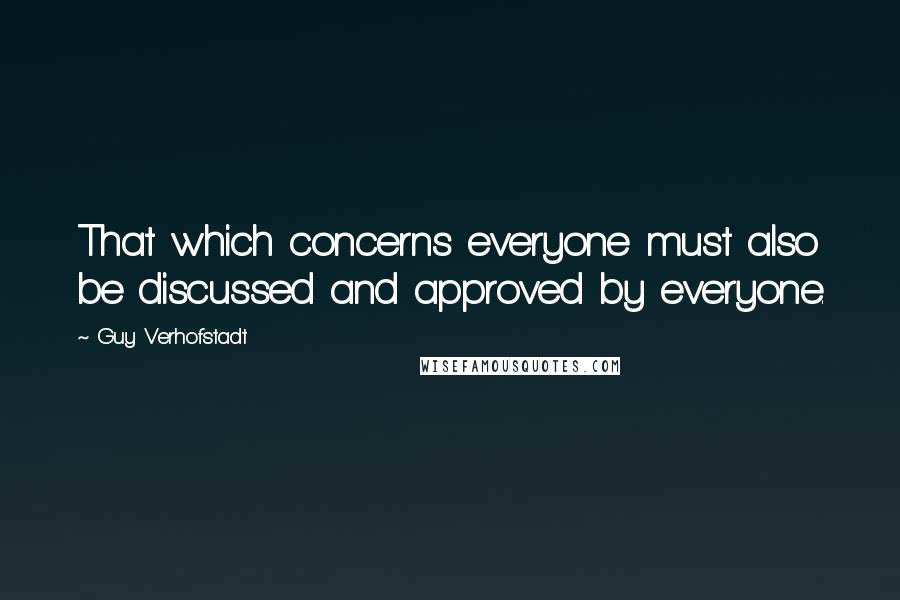 Guy Verhofstadt Quotes: That which concerns everyone must also be discussed and approved by everyone.