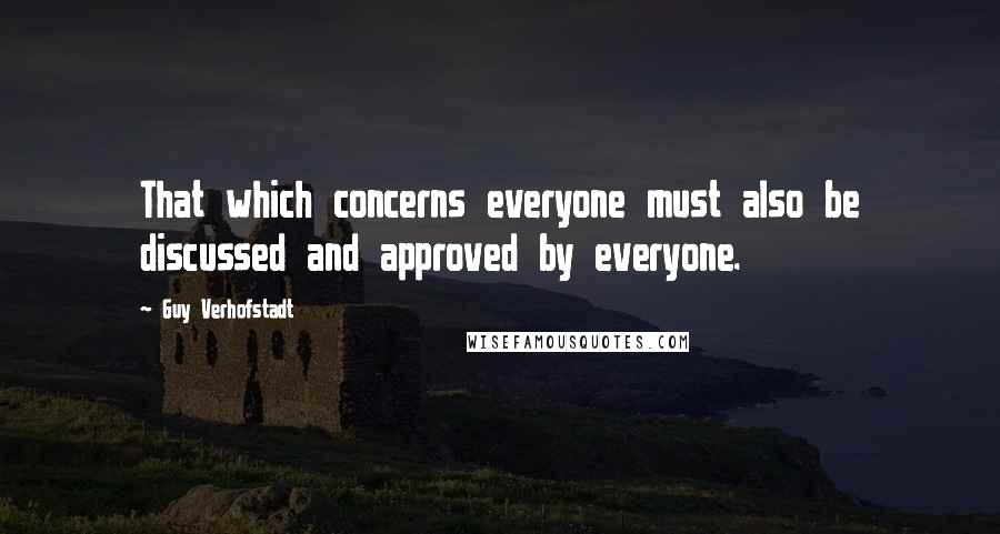 Guy Verhofstadt Quotes: That which concerns everyone must also be discussed and approved by everyone.