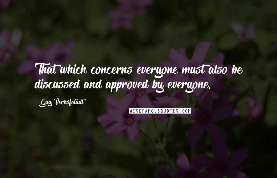 Guy Verhofstadt Quotes: That which concerns everyone must also be discussed and approved by everyone.