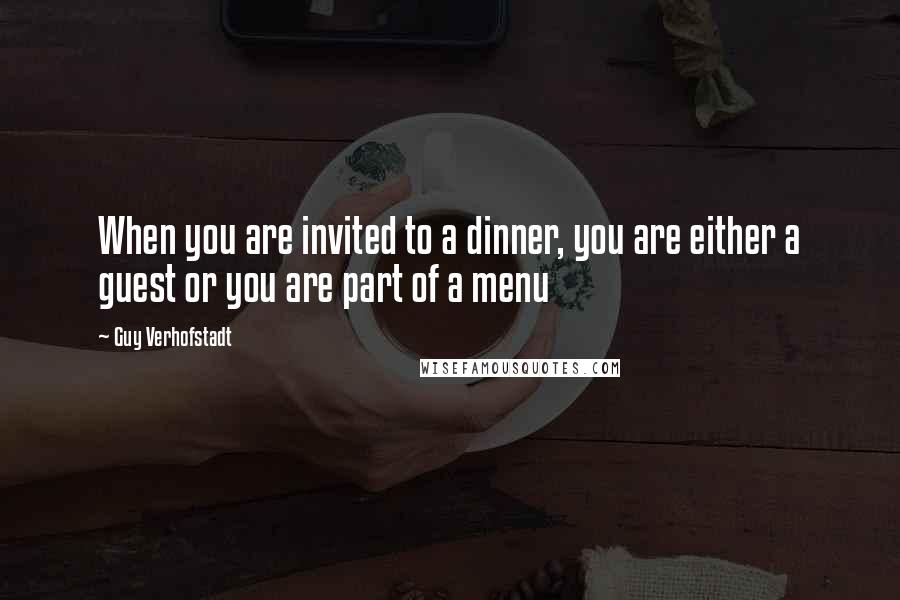 Guy Verhofstadt Quotes: When you are invited to a dinner, you are either a guest or you are part of a menu