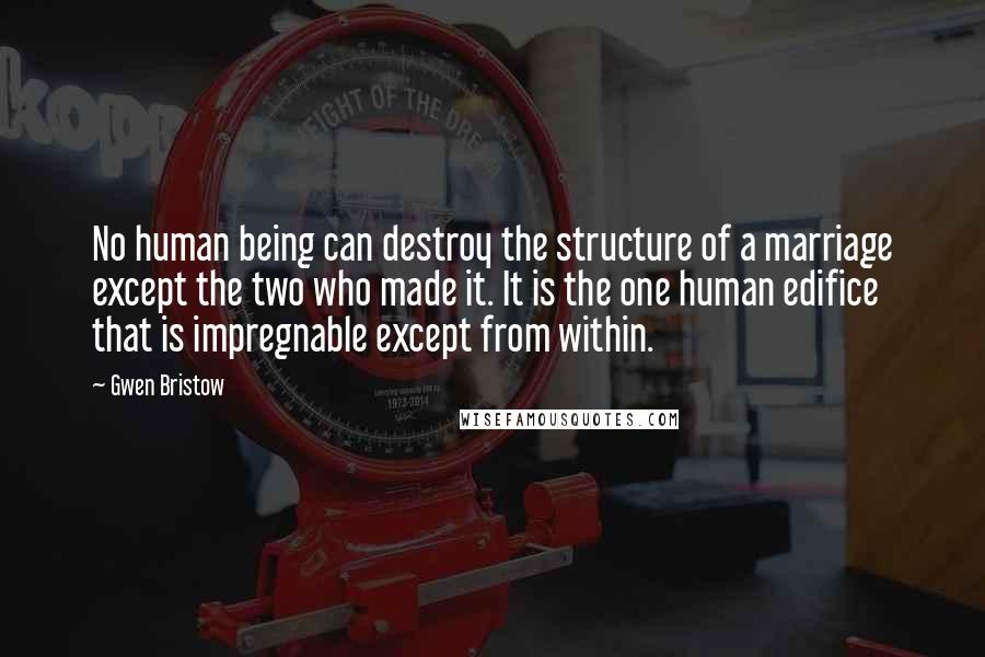 Gwen Bristow Quotes: No human being can destroy the structure of a marriage except the two who made it. It is the one human edifice that is impregnable except from within.