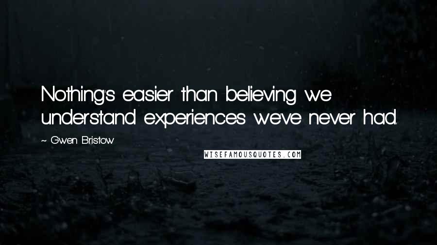 Gwen Bristow Quotes: Nothing's easier than believing we understand experiences we've never had.