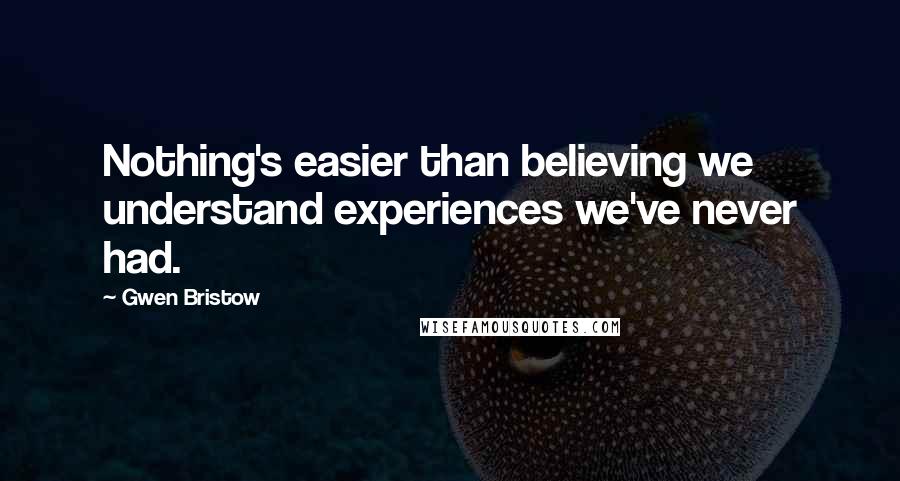 Gwen Bristow Quotes: Nothing's easier than believing we understand experiences we've never had.