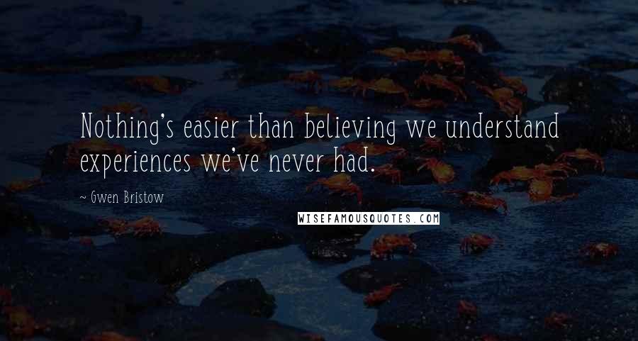 Gwen Bristow Quotes: Nothing's easier than believing we understand experiences we've never had.