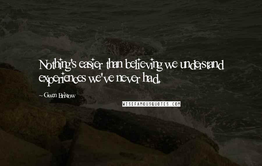 Gwen Bristow Quotes: Nothing's easier than believing we understand experiences we've never had.