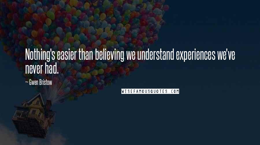 Gwen Bristow Quotes: Nothing's easier than believing we understand experiences we've never had.
