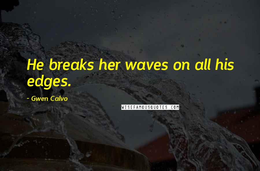 Gwen Calvo Quotes: He breaks her waves on all his edges.