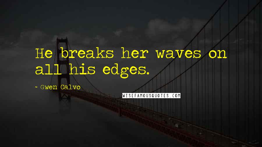 Gwen Calvo Quotes: He breaks her waves on all his edges.