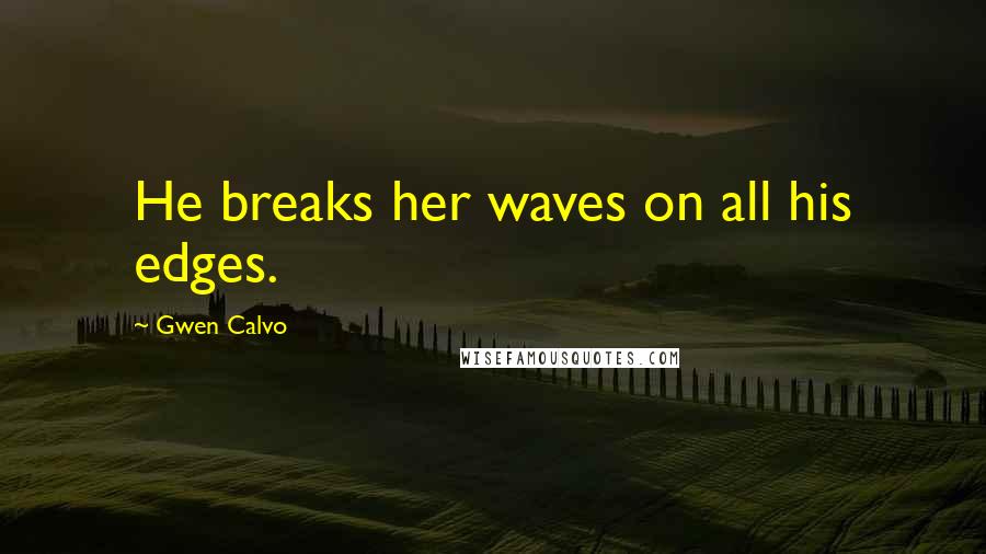 Gwen Calvo Quotes: He breaks her waves on all his edges.