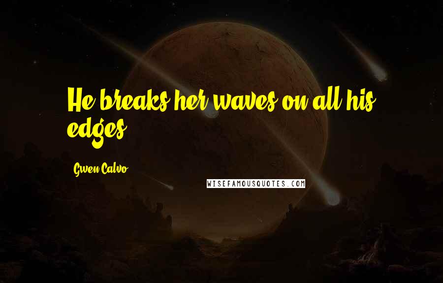 Gwen Calvo Quotes: He breaks her waves on all his edges.