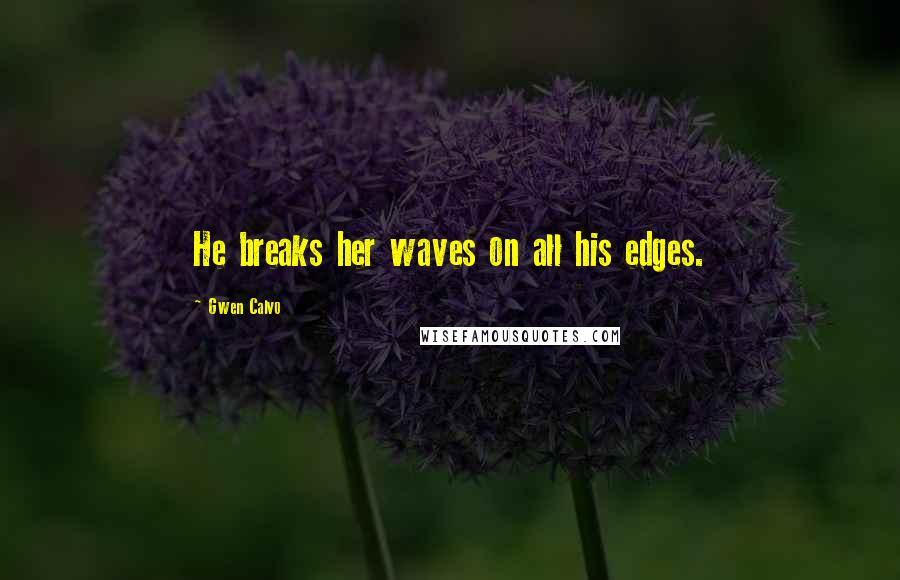 Gwen Calvo Quotes: He breaks her waves on all his edges.