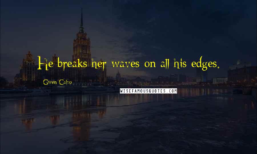 Gwen Calvo Quotes: He breaks her waves on all his edges.