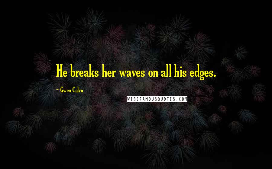 Gwen Calvo Quotes: He breaks her waves on all his edges.