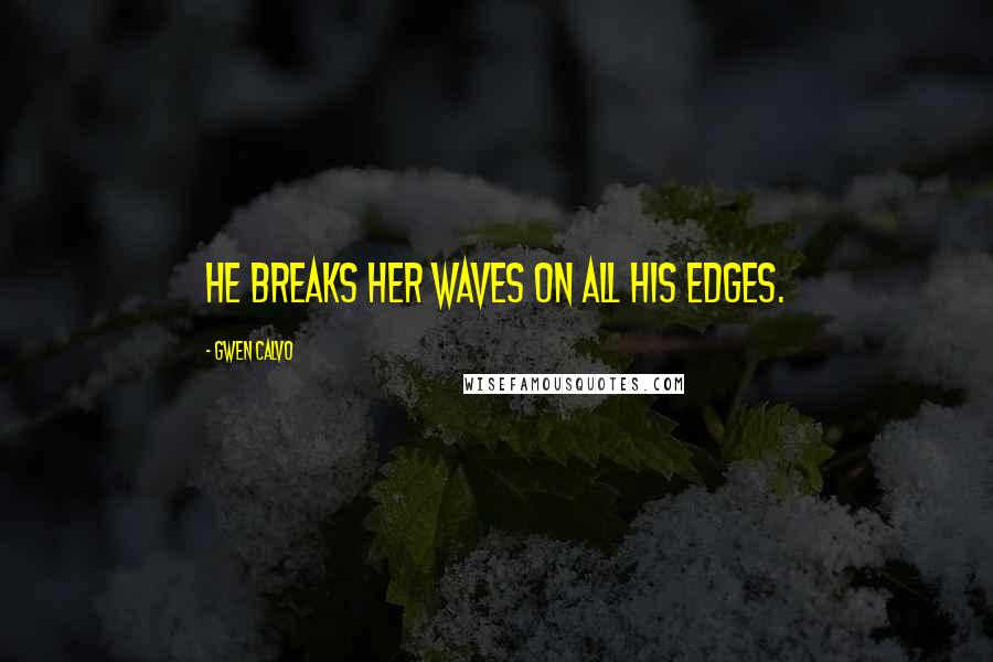 Gwen Calvo Quotes: He breaks her waves on all his edges.