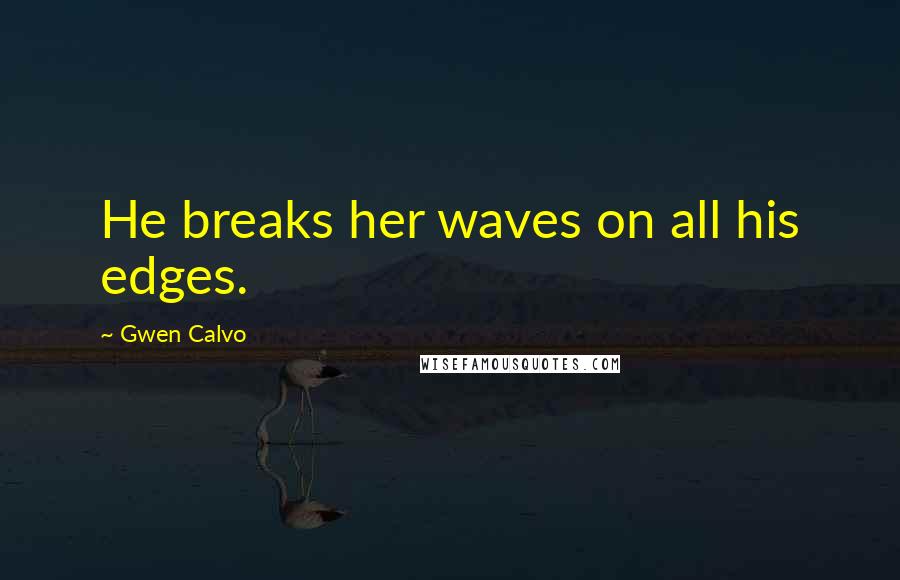 Gwen Calvo Quotes: He breaks her waves on all his edges.