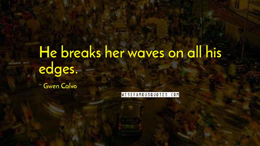 Gwen Calvo Quotes: He breaks her waves on all his edges.