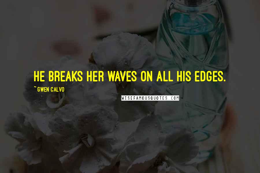 Gwen Calvo Quotes: He breaks her waves on all his edges.