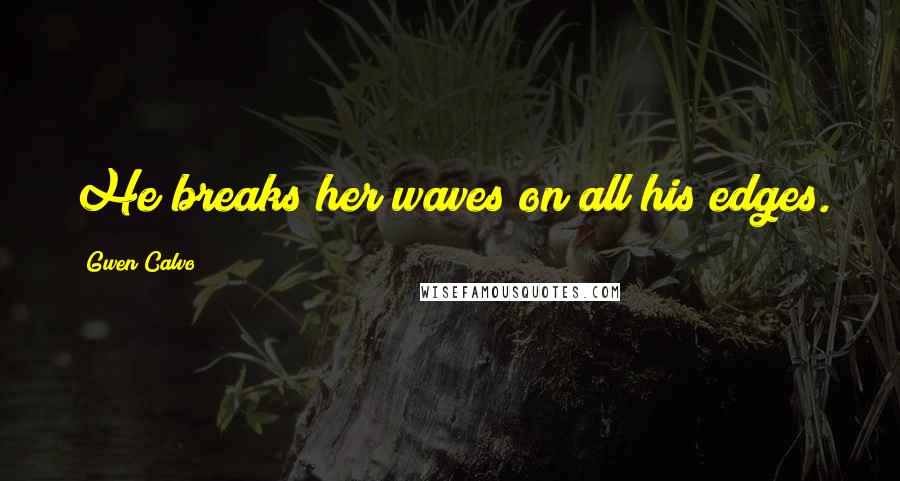Gwen Calvo Quotes: He breaks her waves on all his edges.