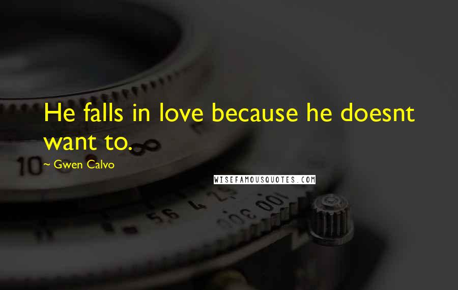 Gwen Calvo Quotes: He falls in love because he doesnt want to.