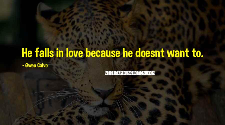 Gwen Calvo Quotes: He falls in love because he doesnt want to.