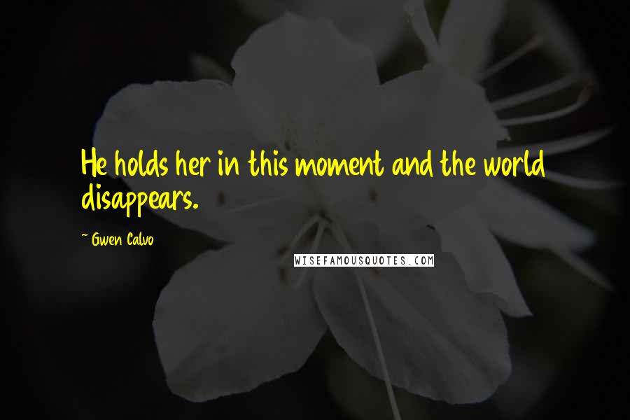 Gwen Calvo Quotes: He holds her in this moment and the world disappears.