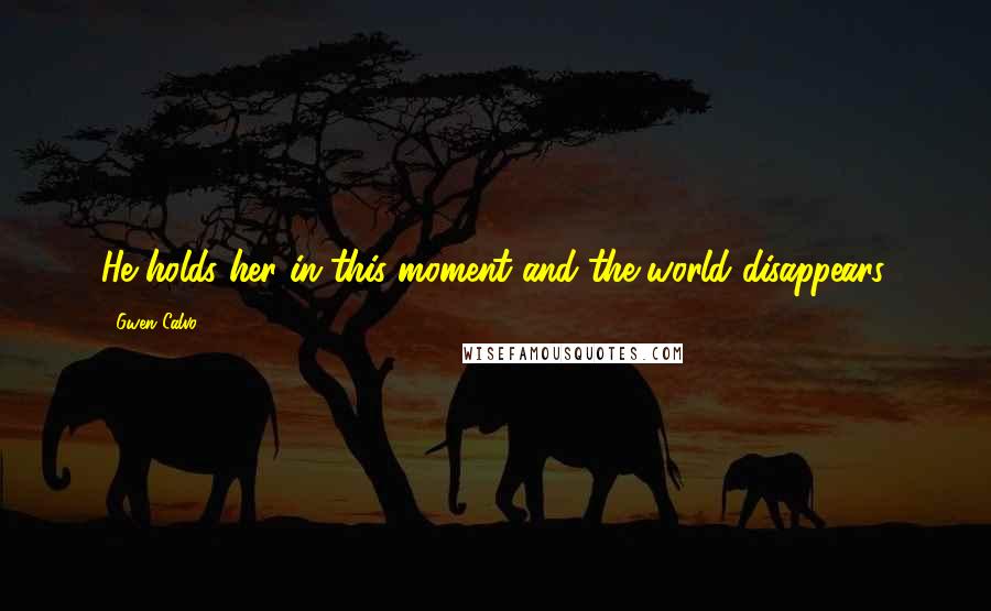 Gwen Calvo Quotes: He holds her in this moment and the world disappears.