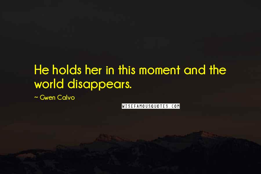 Gwen Calvo Quotes: He holds her in this moment and the world disappears.