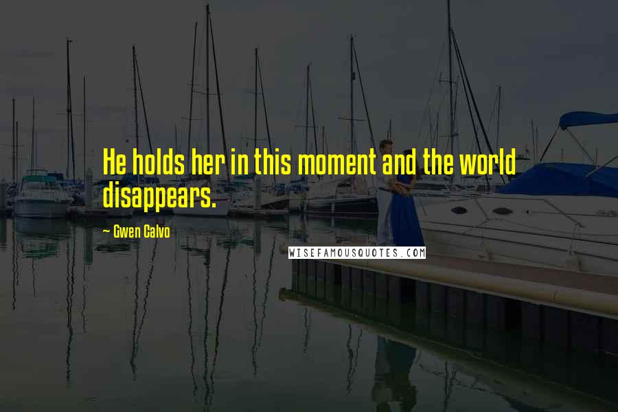 Gwen Calvo Quotes: He holds her in this moment and the world disappears.