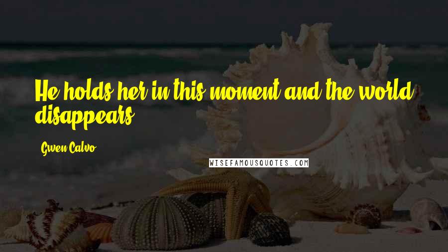 Gwen Calvo Quotes: He holds her in this moment and the world disappears.