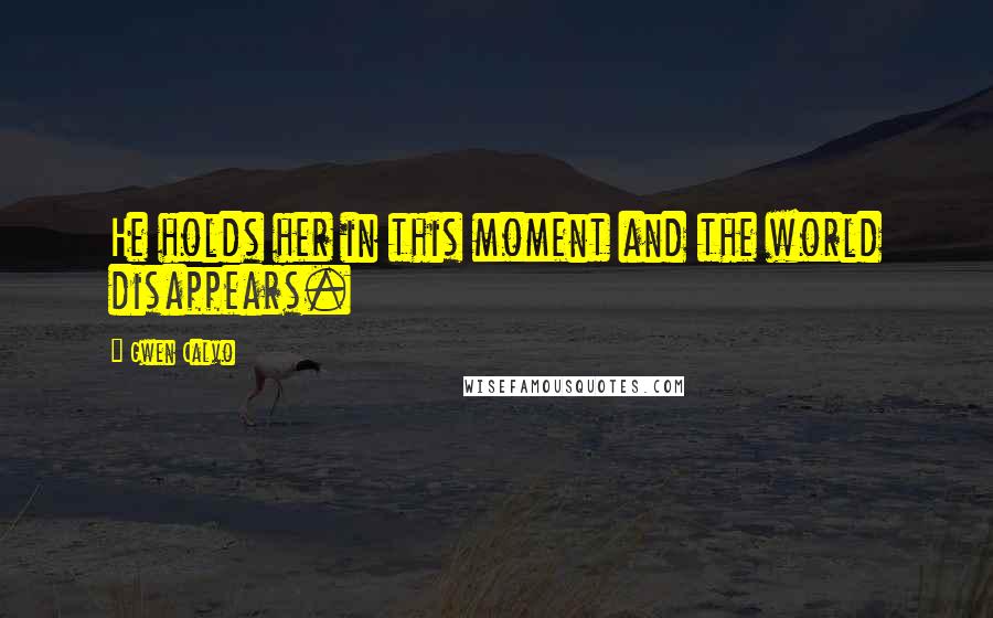 Gwen Calvo Quotes: He holds her in this moment and the world disappears.