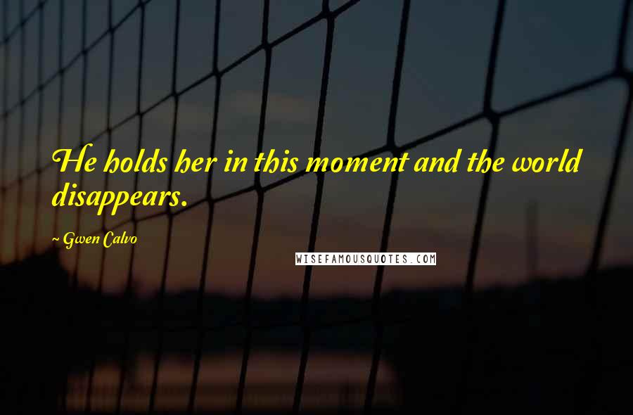 Gwen Calvo Quotes: He holds her in this moment and the world disappears.