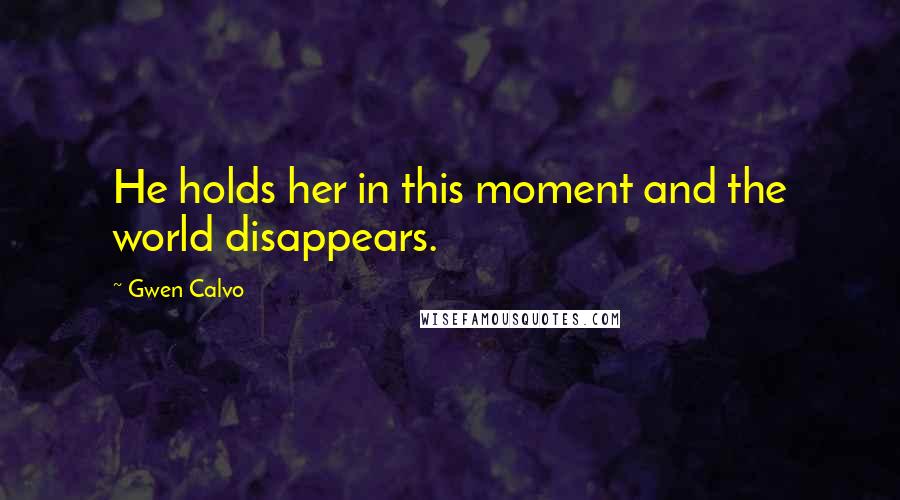 Gwen Calvo Quotes: He holds her in this moment and the world disappears.