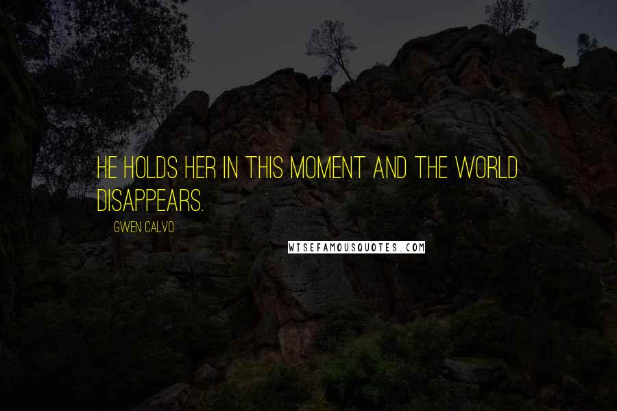 Gwen Calvo Quotes: He holds her in this moment and the world disappears.