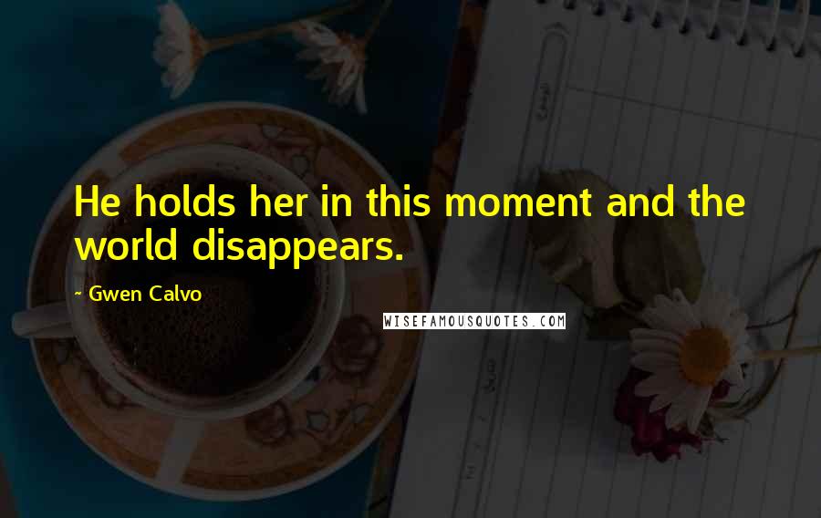 Gwen Calvo Quotes: He holds her in this moment and the world disappears.