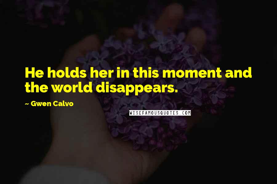 Gwen Calvo Quotes: He holds her in this moment and the world disappears.