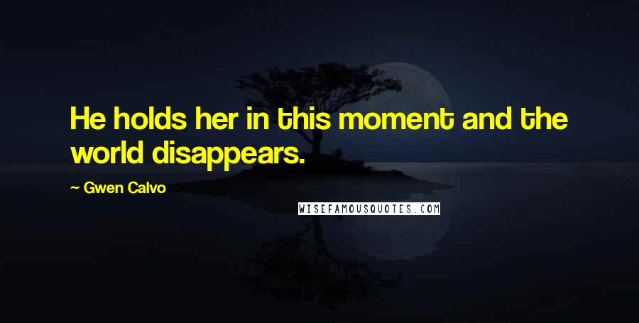 Gwen Calvo Quotes: He holds her in this moment and the world disappears.