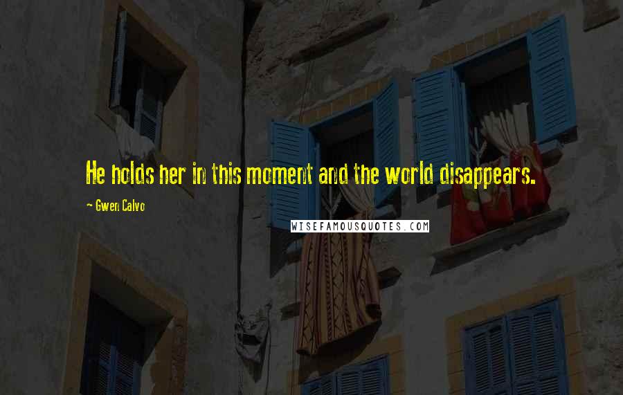 Gwen Calvo Quotes: He holds her in this moment and the world disappears.