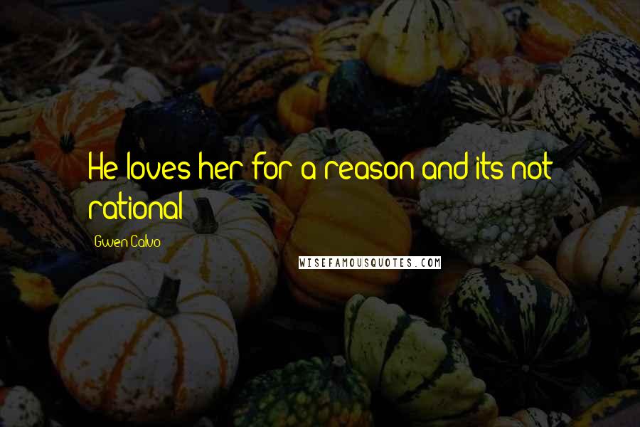 Gwen Calvo Quotes: He loves her for a reason and its not rational