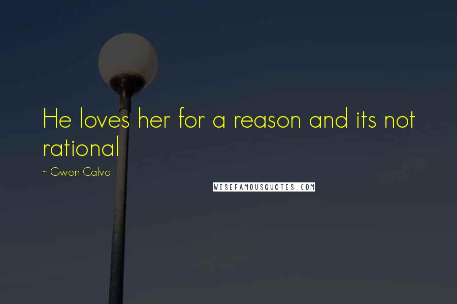 Gwen Calvo Quotes: He loves her for a reason and its not rational