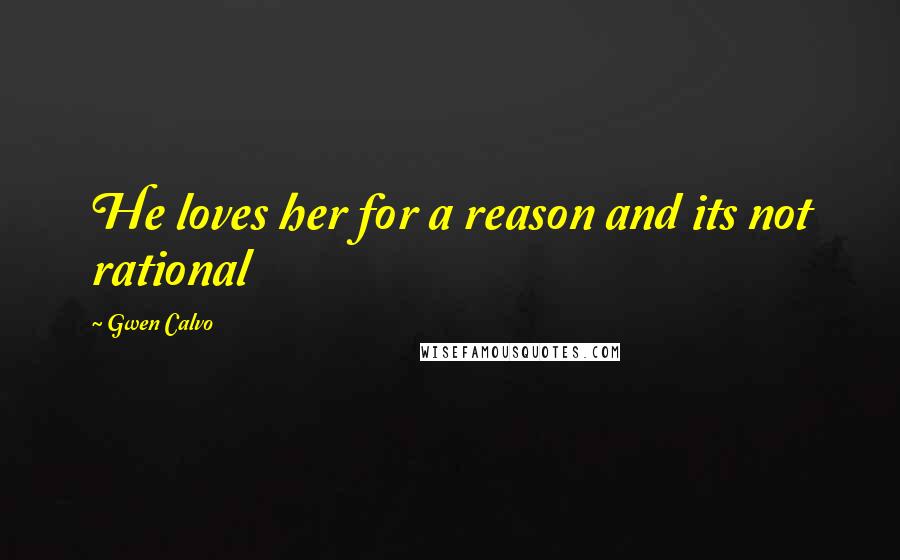 Gwen Calvo Quotes: He loves her for a reason and its not rational