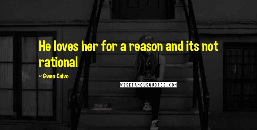 Gwen Calvo Quotes: He loves her for a reason and its not rational