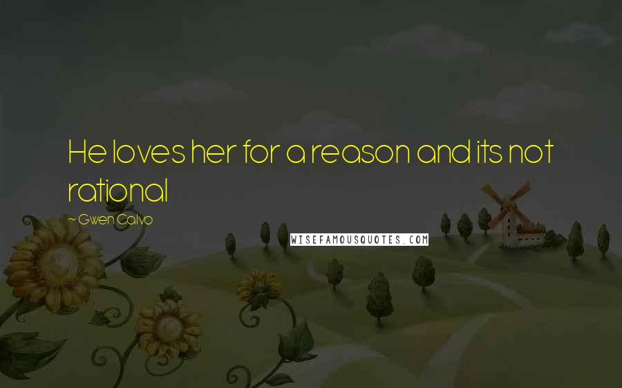 Gwen Calvo Quotes: He loves her for a reason and its not rational