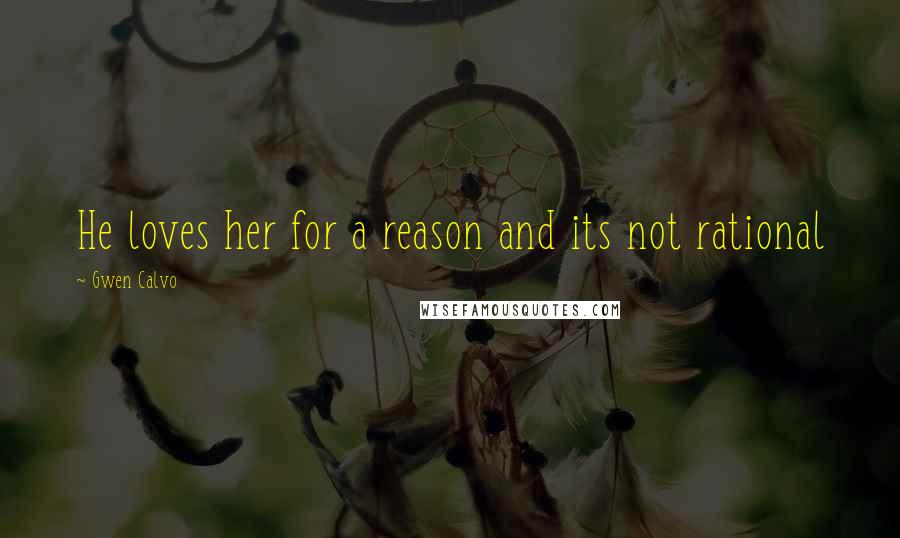 Gwen Calvo Quotes: He loves her for a reason and its not rational