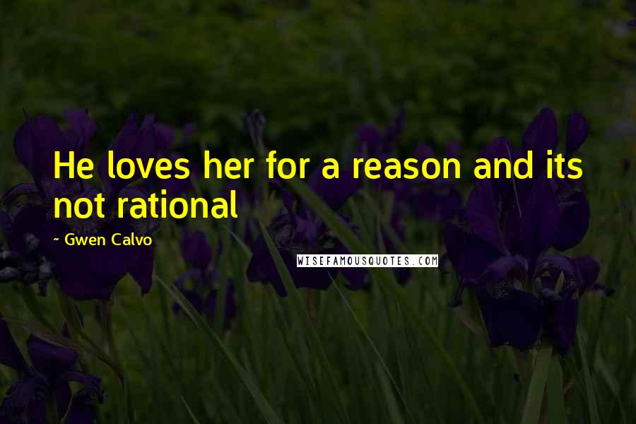 Gwen Calvo Quotes: He loves her for a reason and its not rational